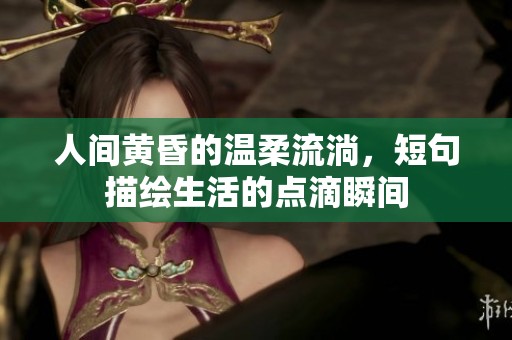 人间黄昏的温柔流淌，短句描绘生活的点滴瞬间