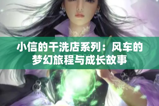 小信的干洗店系列：风车的梦幻旅程与成长故事