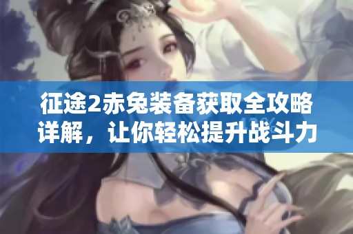 征途2赤兔装备获取全攻略详解，让你轻松提升战斗力