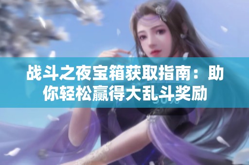 战斗之夜宝箱获取指南：助你轻松赢得大乱斗奖励