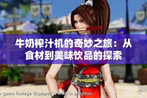 牛奶榨汁机的奇妙之旅：从食材到美味饮品的探索