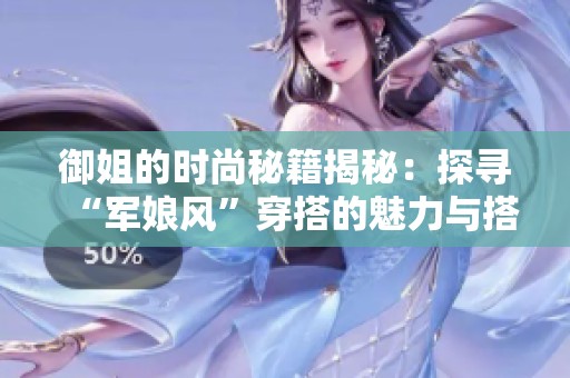 御姐的时尚秘籍揭秘：探寻“军娘风”穿搭的魅力与搭配技巧