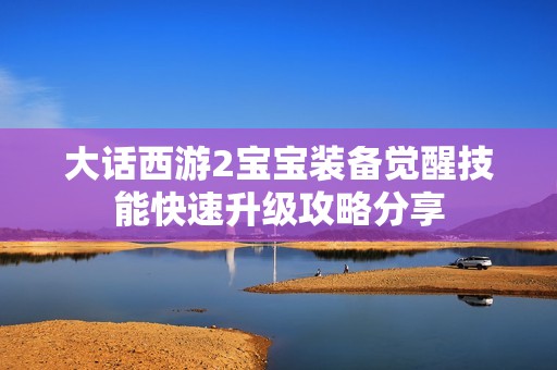 大话西游2宝宝装备觉醒技能快速升级攻略分享