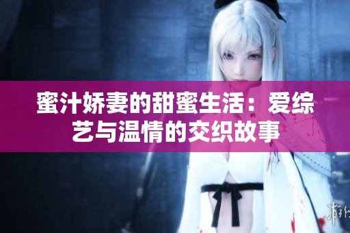 蜜汁娇妻的甜蜜生活：爱综艺与温情的交织故事