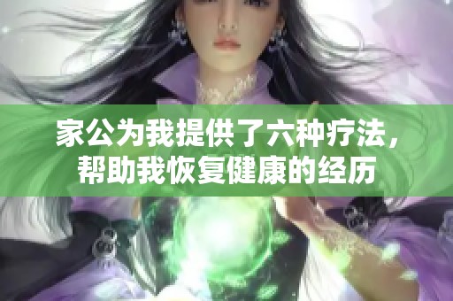 家公为我提供了六种疗法，帮助我恢复健康的经历