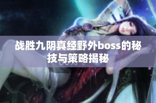 战胜九阴真经野外boss的秘技与策略揭秘