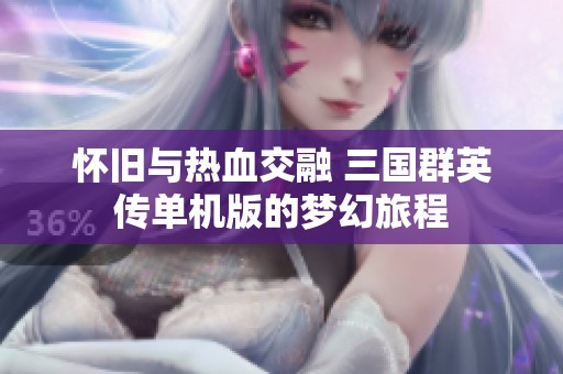 怀旧与热血交融 三国群英传单机版的梦幻旅程