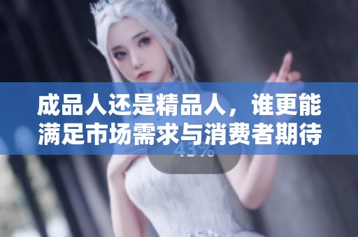 成品人还是精品人，谁更能满足市场需求与消费者期待