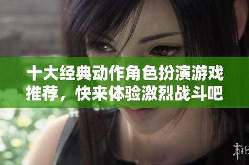 十大经典动作角色扮演游戏推荐，快来体验激烈战斗吧