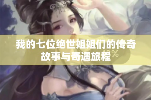 我的七位绝世姐姐们的传奇故事与奇遇旅程