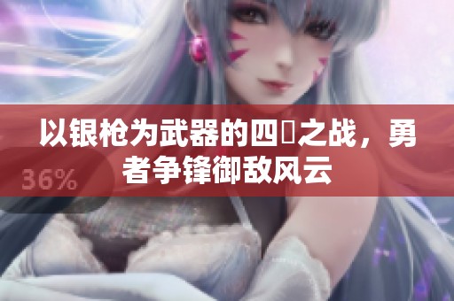 以银枪为武器的四毌之战，勇者争锋御敌风云