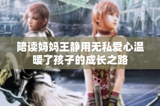 陪读妈妈王静用无私爱心温暖了孩子的成长之路