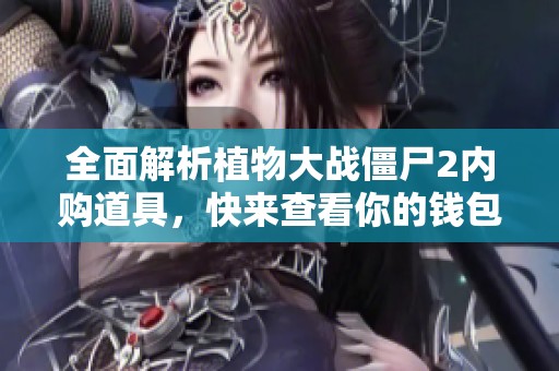 全面解析植物大战僵尸2内购道具，快来查看你的钱包准备好了吗