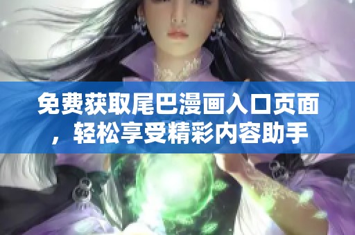 免费获取尾巴漫画入口页面，轻松享受精彩内容助手
