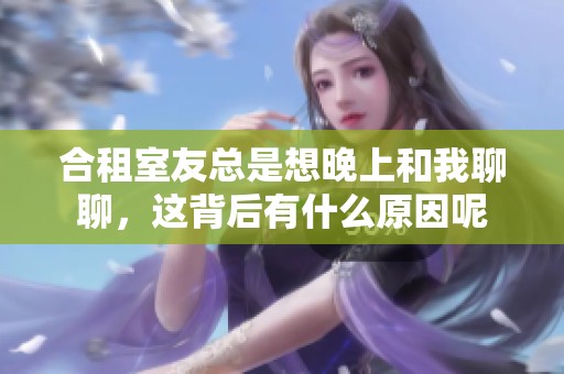 合租室友总是想晚上和我聊聊，这背后有什么原因呢
