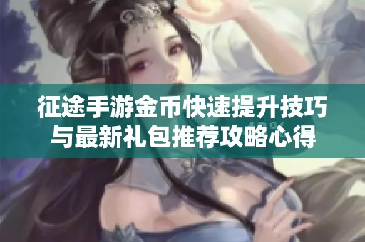 征途手游金币快速提升技巧与最新礼包推荐攻略心得