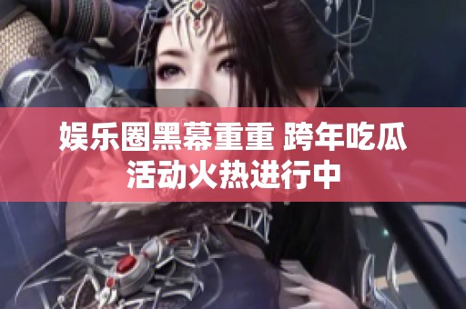 娱乐圈黑幕重重 跨年吃瓜活动火热进行中