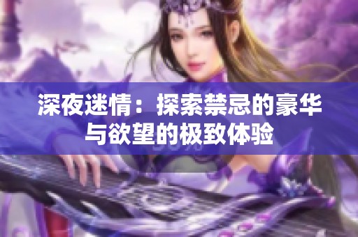 深夜迷情：探索禁忌的豪华与欲望的极致体验