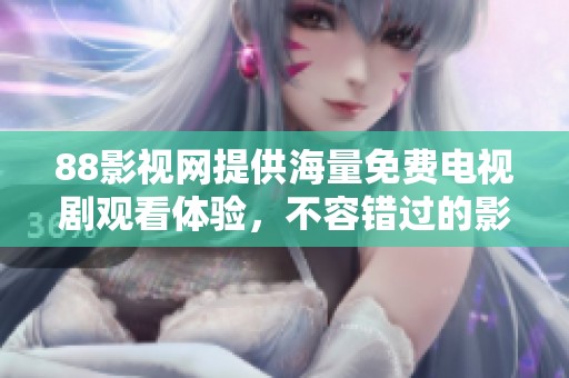 88影视网提供海量免费电视剧观看体验，不容错过的影视盛宴