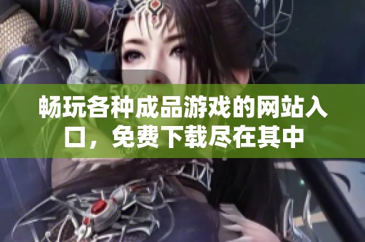 畅玩各种成品游戏的网站入口，免费下载尽在其中