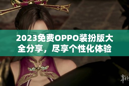 2023免费OPPO装扮版大全分享，尽享个性化体验