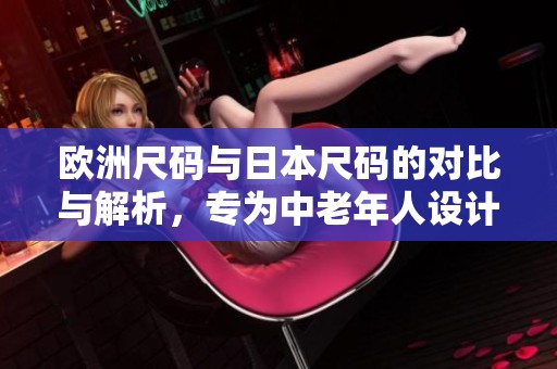欧洲尺码与日本尺码的对比与解析，专为中老年人设计