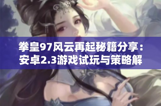 拳皇97风云再起秘籍分享：安卓2.3游戏试玩与策略解析