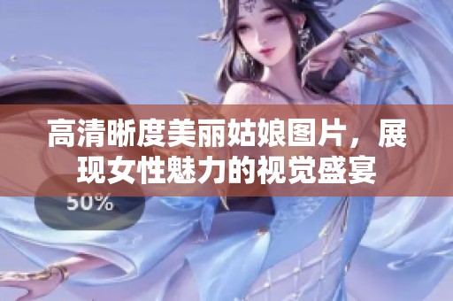 高清晰度美丽姑娘图片，展现女性魅力的视觉盛宴