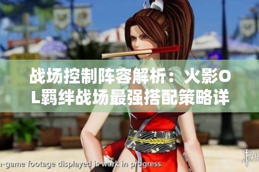 战场控制阵容解析：火影OL羁绊战场最强搭配策略详解