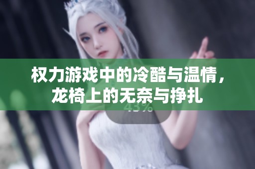 权力游戏中的冷酷与温情，龙椅上的无奈与挣扎