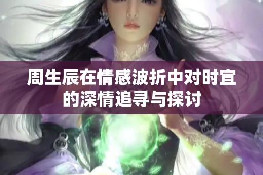 周生辰在情感波折中对时宜的深情追寻与探讨