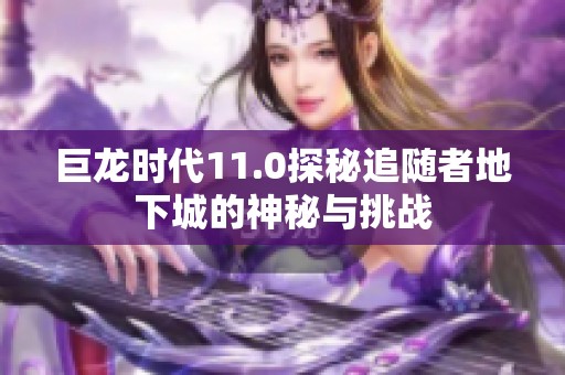 巨龙时代11.0探秘追随者地下城的神秘与挑战