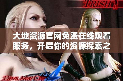 大地资源官网免费在线观看服务，开启你的资源探索之旅