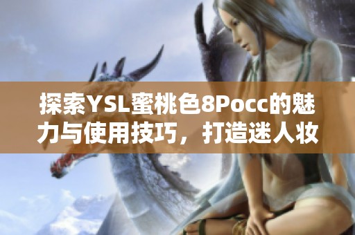 探索YSL蜜桃色8Pocc的魅力与使用技巧，打造迷人妆容