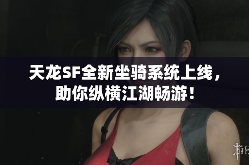 天龙SF全新坐骑系统上线，助你纵横江湖畅游！