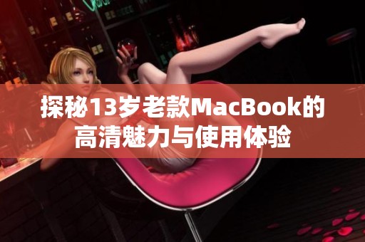 探秘13岁老款MacBook的高清魅力与使用体验