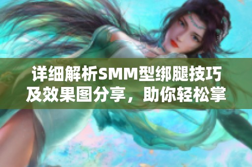 详细解析SMM型绑腿技巧及效果图分享，助你轻松掌握绑腿方法