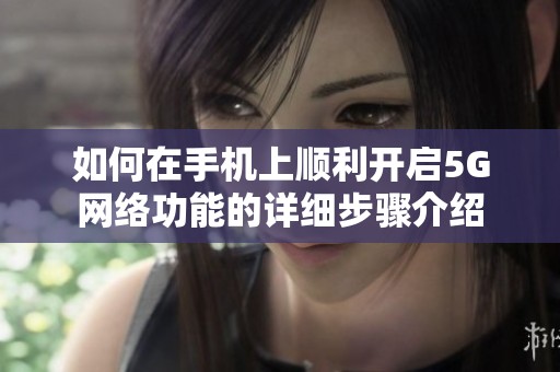 如何在手机上顺利开启5G网络功能的详细步骤介绍