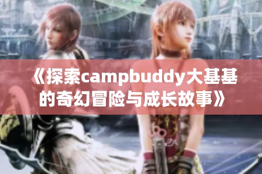 《探索campbuddy大基基的奇幻冒险与成长故事》