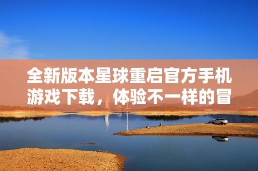 全新版本星球重启官方手机游戏下载，体验不一样的冒险之旅