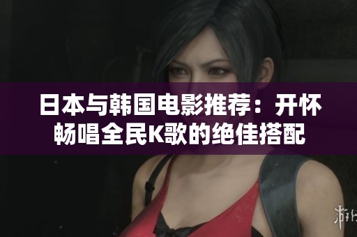 日本与韩国电影推荐：开怀畅唱全民K歌的绝佳搭配