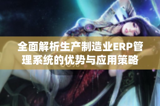 全面解析生产制造业ERP管理系统的优势与应用策略
