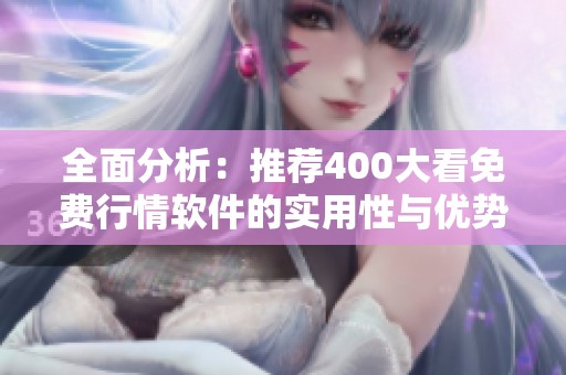 全面分析：推荐400大看免费行情软件的实用性与优势