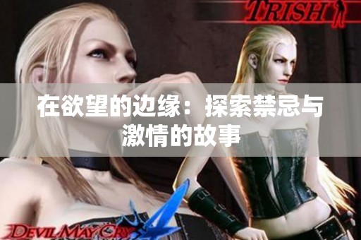 在欲望的边缘：探索禁忌与激情的故事