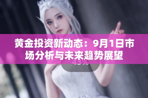 黄金投资新动态：9月1日市场分析与未来趋势展望