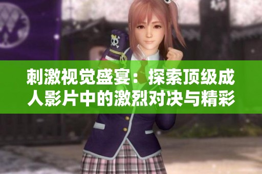 刺激视觉盛宴：探索顶级成人影片中的激烈对决与精彩瞬间