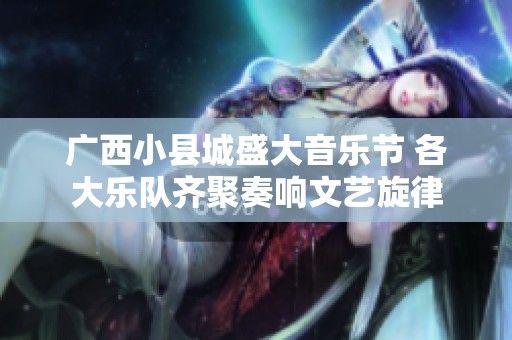 广西小县城盛大音乐节 各大乐队齐聚奏响文艺旋律