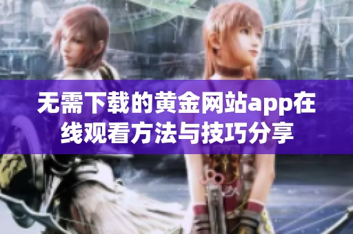 无需下载的黄金网站app在线观看方法与技巧分享