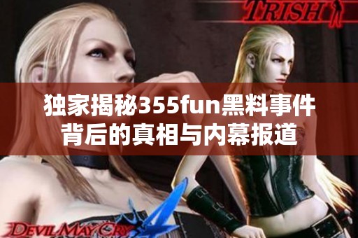 独家揭秘355fun黑料事件背后的真相与内幕报道