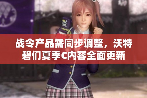 战令产品需同步调整，沃特碧们夏季C内容全面更新